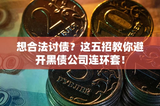 武汉想合法讨债？这五招教你避开黑债公司连环套！
