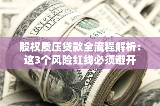 武汉股权质压贷款全流程解析：这3个风险红线必须避开