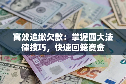 武汉高效追缴欠款：掌握四大法律技巧，快速回笼资金
