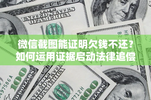 武汉微信截图能证明欠钱不还？如何运用证据启动法律追偿程序？