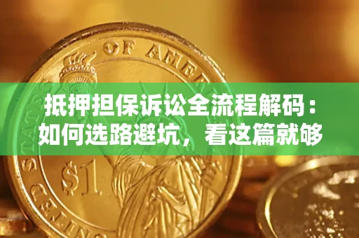 武汉抵押担保诉讼全流程解码：如何选路避坑，看这篇就够了