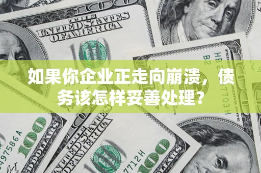 武汉如果你企业正走向崩溃，债务该怎样妥善处理？