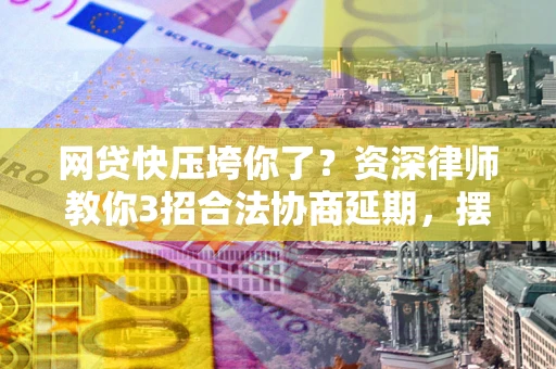 武汉网贷快压垮你了？资深律师教你3招合法协商延期，摆脱暴力催收！