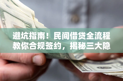 武汉避坑指南！民间借贷全流程教你合规签约，揭秘三大隐形陷阱