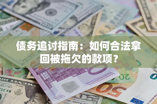 武汉债务追讨指南：如何合法拿回被拖欠的款项？