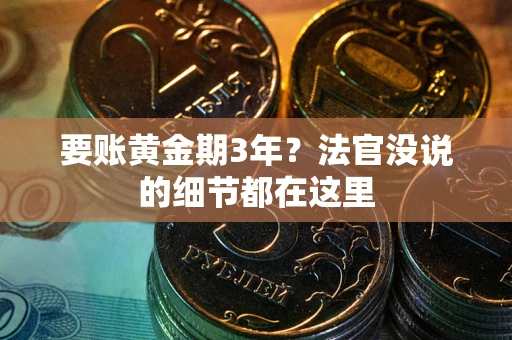 武汉要账黄金期3年？法官没说的细节都在这里
