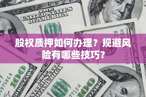 武汉股权质押如何办理？规避风险有哪些技巧？