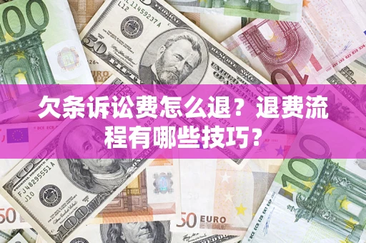 武汉欠条诉讼费怎么退？退费流程有哪些技巧？