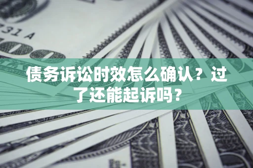 武汉债务诉讼时效怎么确认？过了还能起诉吗？