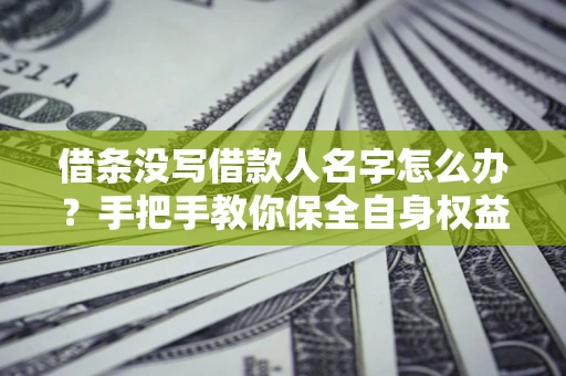 武汉借条没写借款人名字怎么办？手把手教你保全自身权益