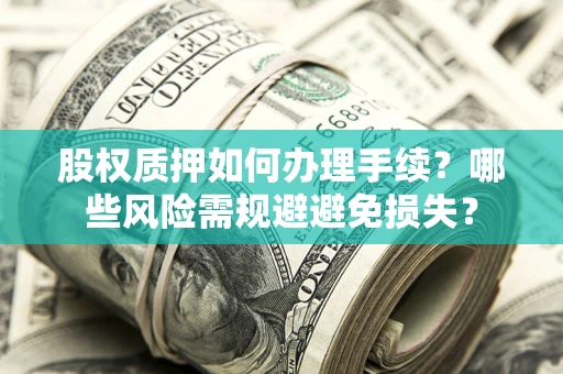武汉股权质押如何办理手续？哪些风险需规避避免损失？