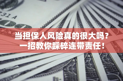武汉当担保人风险真的很大吗？一招教你踩碎连带责任！