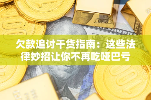 武汉欠款追讨干货指南：这些法律妙招让你不再吃哑巴亏