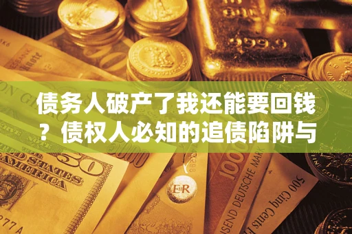 武汉债务人破产了我还能要回钱？债权人必知的追债陷阱与破局之道