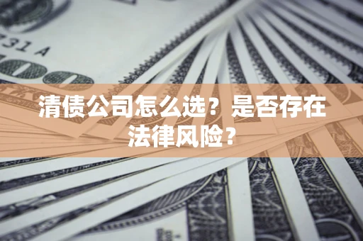 武汉清债公司怎么选？是否存在法律风险？