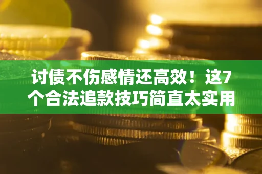 武汉讨债不伤感情还高效！这7个合法追款技巧简直太实用