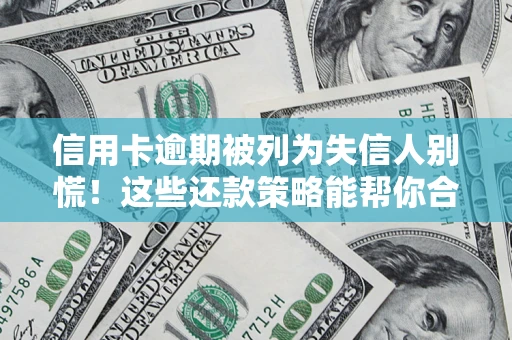 武汉信用卡逾期被列为失信人别慌！这些还款策略能帮你合法止损