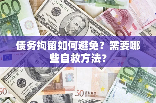 武汉债务拘留如何避免？需要哪些自救方法？