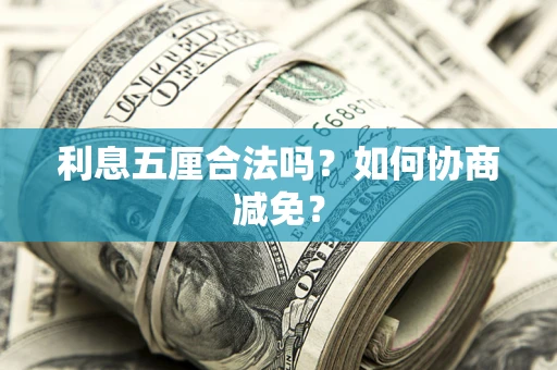 武汉利息五厘合法吗？如何协商减免？