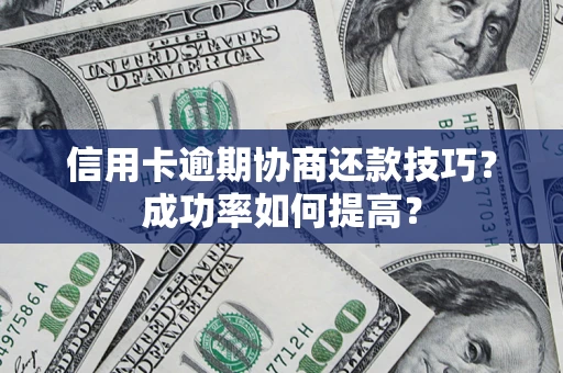 武汉信用卡逾期协商还款技巧？成功率如何提高？