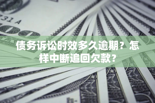 武汉债务诉讼时效多久逾期？怎样中断追回欠款？