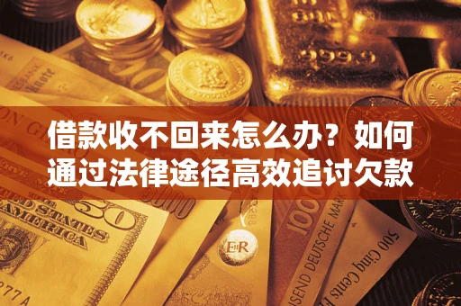 武汉借款收不回来怎么办?如何通过法律途径高效追讨欠款? 武汉借款收不回来怎么办?如何通过法律途径高效追讨欠款?