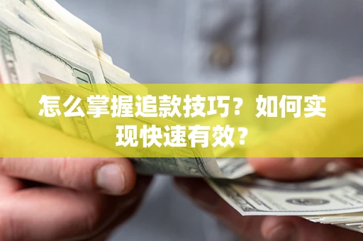 武汉怎么掌握追款技巧？如何实现快速有效？