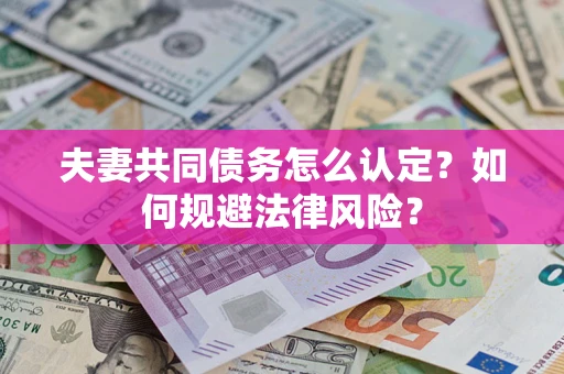 武汉夫妻共同债务怎么认定？如何规避法律风险？