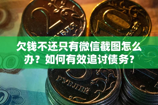 武汉欠钱不还只有微信截图怎么办？如何有效追讨债务？