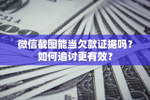 武汉微信截图能当欠款证据吗？如何追讨更有效？