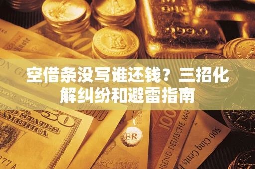 武汉空借条没写谁还钱？三招化解纠纷和避雷指南