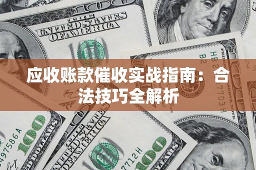 武汉应收账款催收实战指南：合法技巧全解析