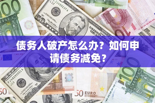 武汉债务人破产怎么办？如何申请债务减免？