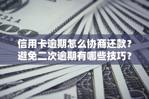 武汉信用卡逾期怎么协商还款？避免二次逾期有哪些技巧？