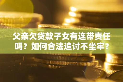 武汉父亲欠贷款子女有连带责任吗？如何合法追讨不坐牢？