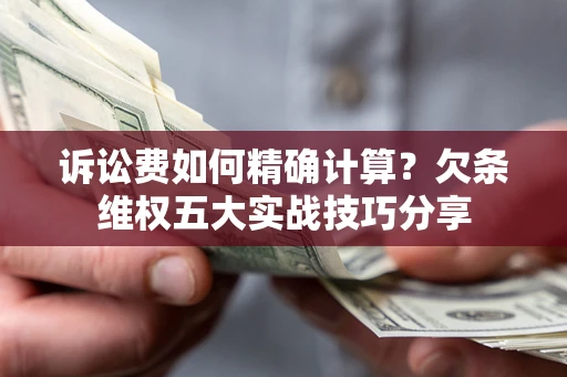 武汉诉讼费如何精确计算？欠条维权五大实战技巧分享