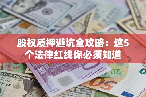武汉股权质押避坑全攻略：这5个法律红线你必须知道