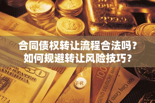 武汉合同债权转让流程合法吗？如何规避转让风险技巧？