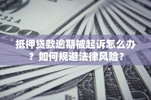 武汉抵押贷款逾期被起诉怎么办？如何规避法律风险？