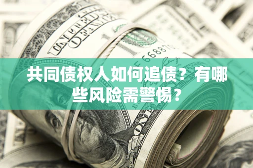 武汉共同债权人如何追债？有哪些风险需警惕？