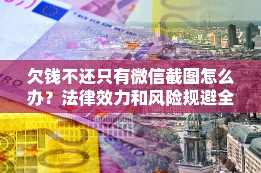 武汉欠钱不还只有微信截图怎么办？法律效力和风险规避全解析