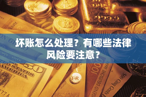 武汉坏账怎么处理？有哪些法律风险要注意？