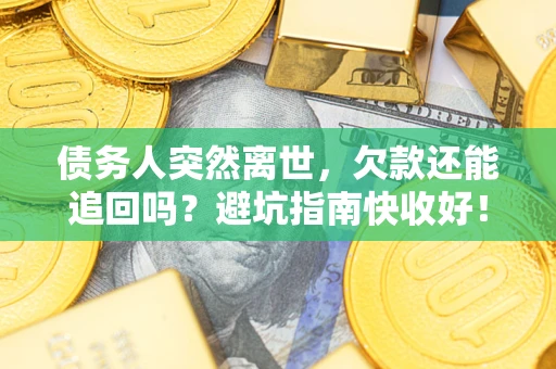 武汉债务人突然离世，欠款还能追回吗？避坑指南快收好！