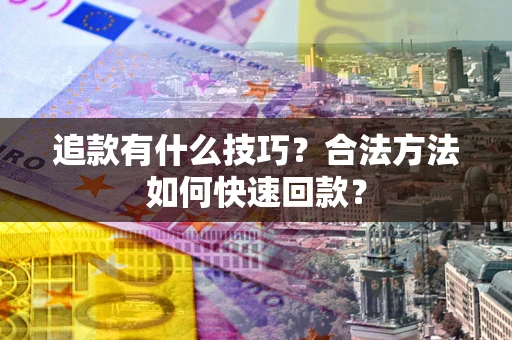 武汉追款有什么技巧？合法方法如何快速回款？