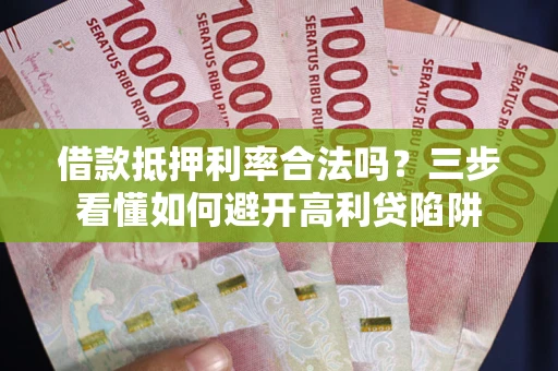 武汉借款抵押利率合法吗？三步看懂如何避开高利贷陷阱