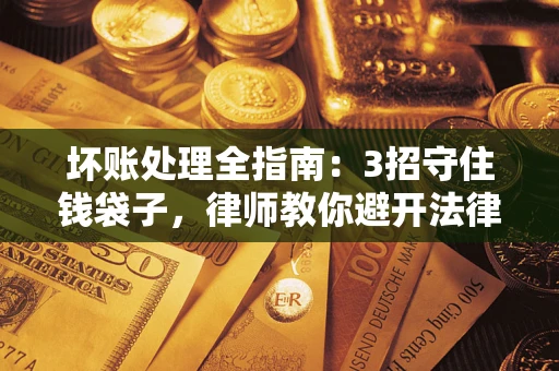 武汉坏账处理全指南：3招守住钱袋子，律师教你避开法律雷区