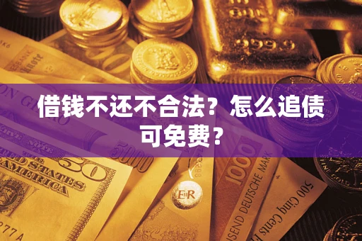 武汉借钱不还不合法？怎么追债可免费？