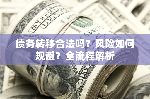武汉债务转移合法吗？风险如何规避？全流程解析