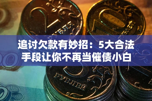 武汉追讨欠款有妙招：5大合法手段让你不再当催债小白