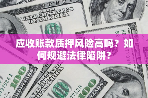 武汉应收账款质押风险高吗？如何规避法律陷阱？